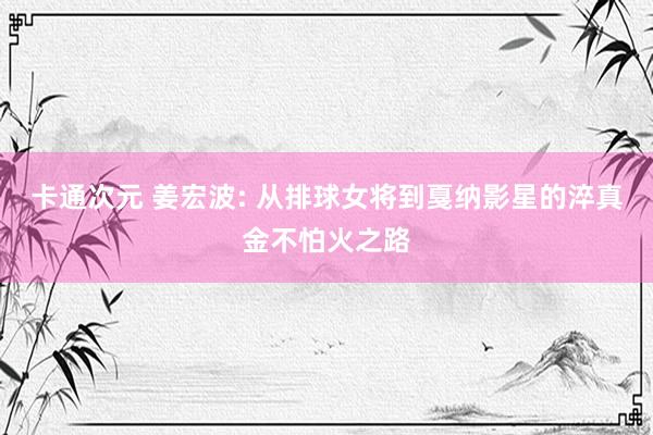 卡通次元 姜宏波: 从排球女将到戛纳影星的淬真金不怕火之路