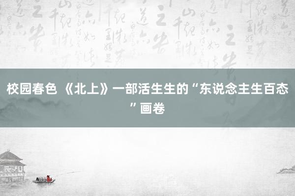 校园春色 《北上》一部活生生的“东说念主生百态”画卷