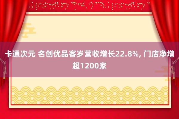 卡通次元 名创优品客岁营收增长22.8%， 门店净增超1200家