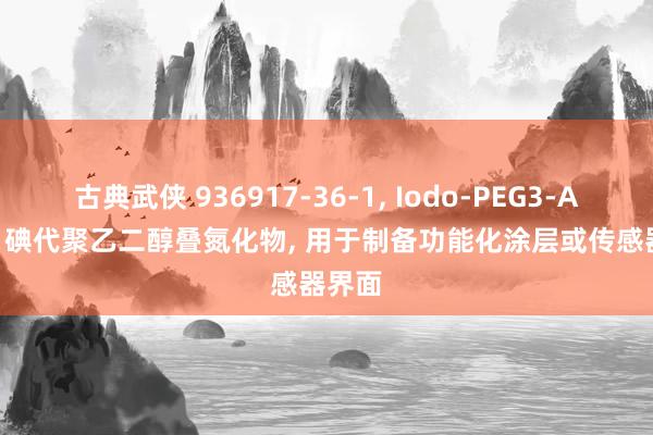 古典武侠 936917-36-1， Iodo-PEG3-Azide， 碘代聚乙二醇叠氮化物， 用于制备功能化涂层或传感器界面