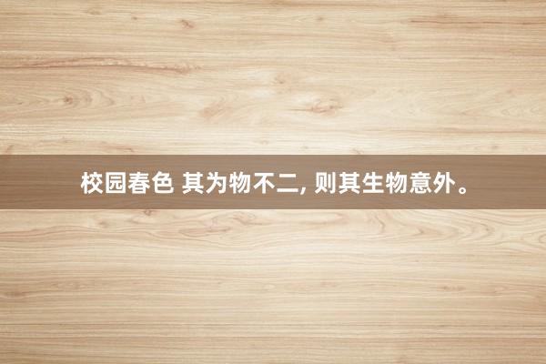 校园春色 其为物不二， 则其生物意外。