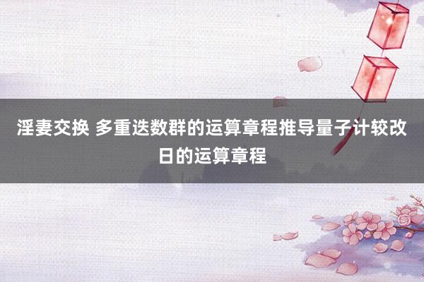 淫妻交换 多重迭数群的运算章程推导量子计较改日的运算章程