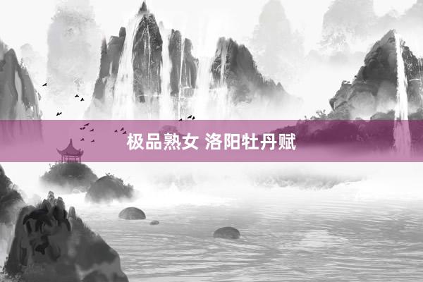 极品熟女 洛阳牡丹赋