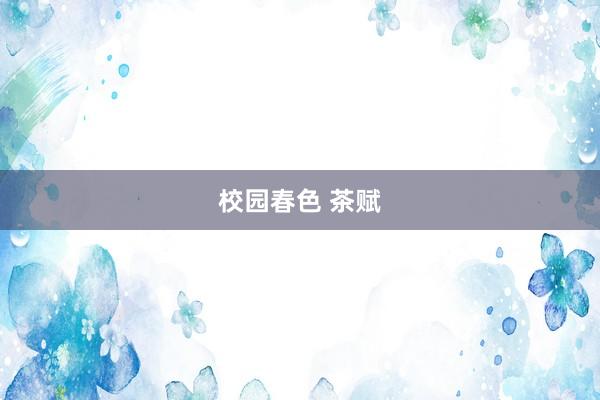 校园春色 茶赋