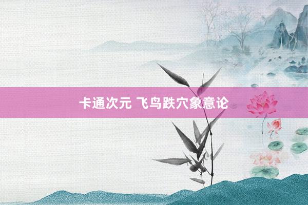 卡通次元 飞鸟跌穴象意论