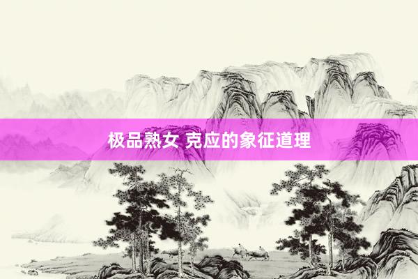 极品熟女 克应的象征道理