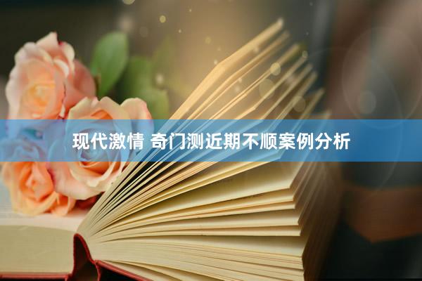 现代激情 奇门测近期不顺案例分析