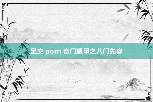 足交 porn 奇门遁甲之八门先容