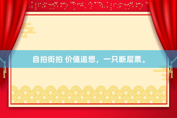 自拍街拍 价值追想，一只断层票。