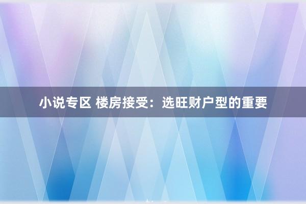 小说专区 楼房接受：选旺财户型的重要