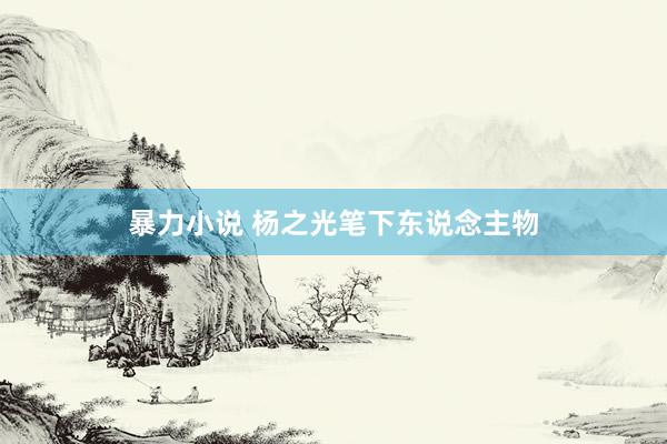 暴力小说 杨之光笔下东说念主物