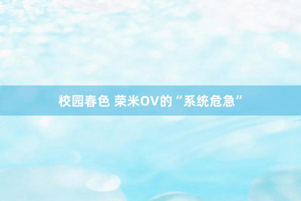 校园春色 荣米OV的“系统危急”